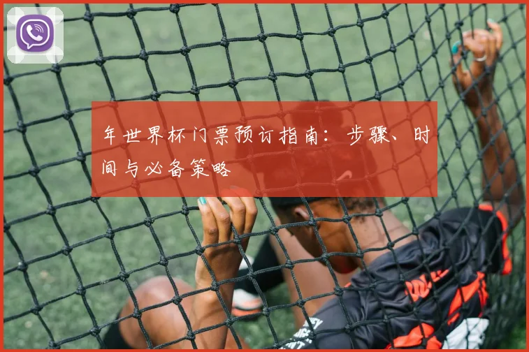 年世界杯门票预订指南：步骤、时间与必备策略