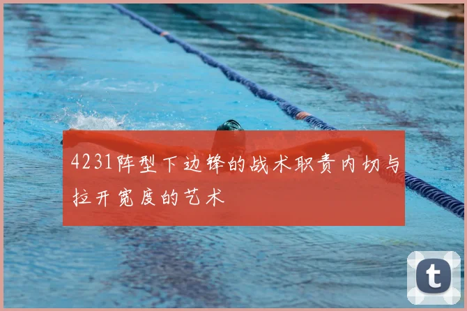 4231阵型下边锋的战术职责内切与拉开宽度的艺术