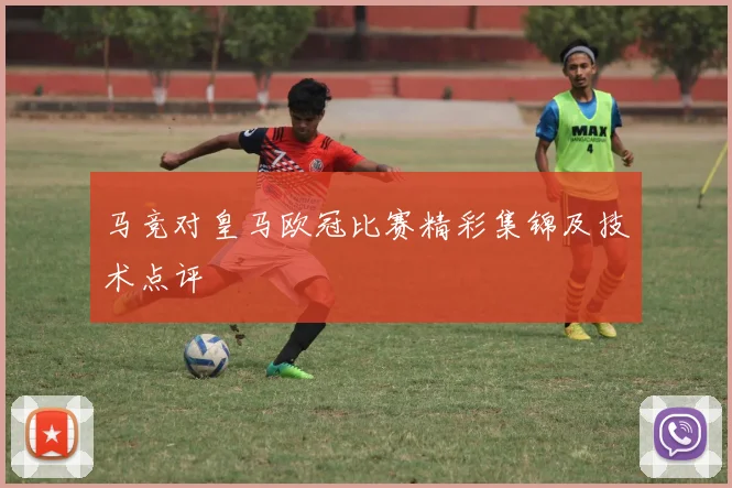 马竞对皇马欧冠比赛精彩集锦及技术点评