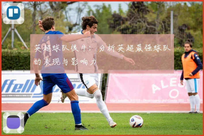 英超球队很牛:分析英超最强球队的表现与影响力