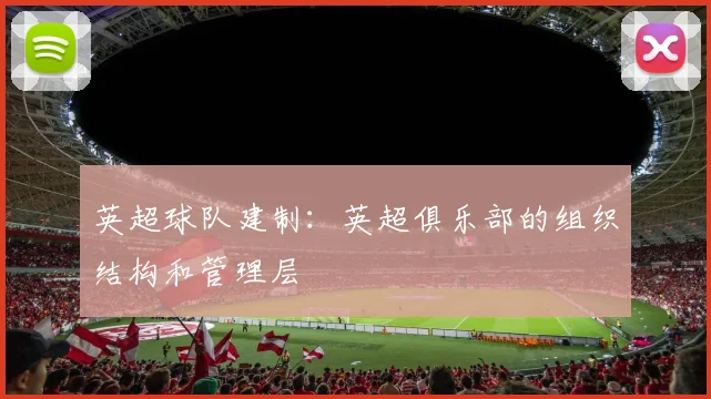 英超球队建制:英超俱乐部的组织结构和管理层